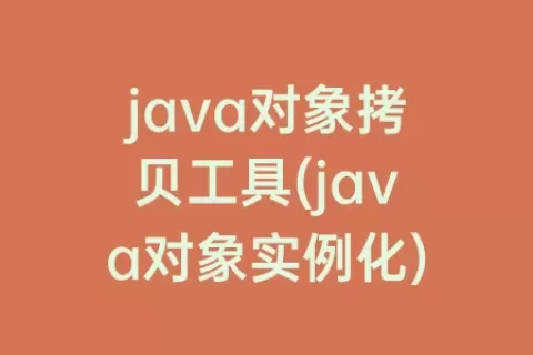 java对象拷贝工具(java对象实例化)
