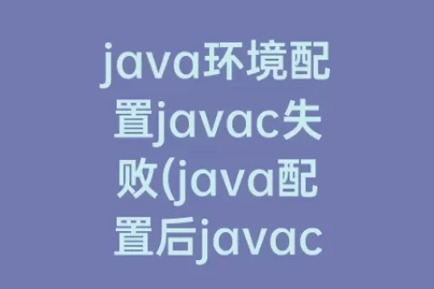 java环境配置javac失败(java配置后javac找不到)