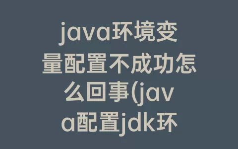 java环境变量配置不成功怎么回事(java配置jdk环境变量)