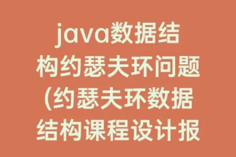 java数据结构约瑟夫环问题(约瑟夫环数据结构课程设计报告)
