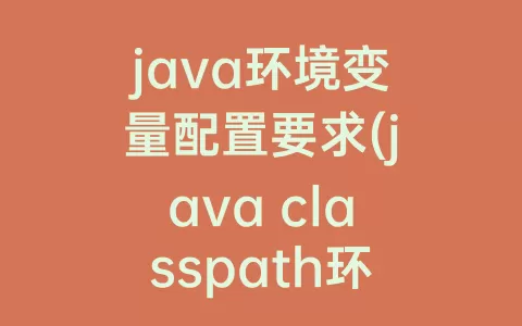 java环境变量配置要求(java classpath环境变量配置)
