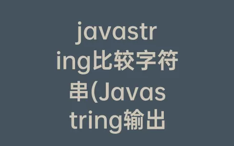 javastring比较字符串(Javastring输出字符串)