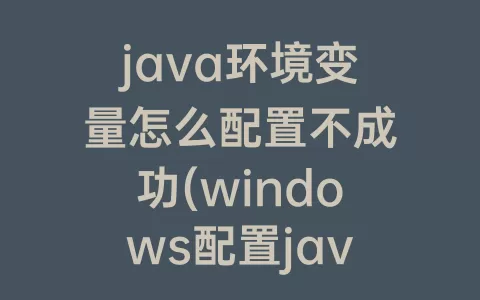 java环境变量怎么配置不成功(windows配置java环境变量)