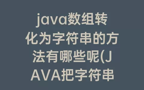 java数组转化为字符串的方法有哪些呢(JAVA把字符串转化为数组)