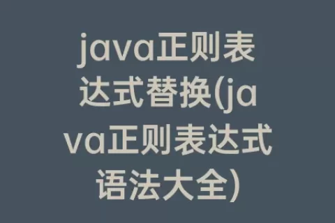 java正则表达式替换(java正则表达式语法大全)