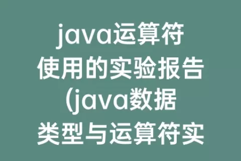 java运算符使用的实验报告(java数据类型与运算符实验报告)
