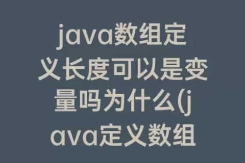 java数组定义长度可以是变量吗为什么(java定义数组)