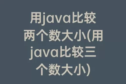 用java比较两个数大小(用java比较三个数大小)