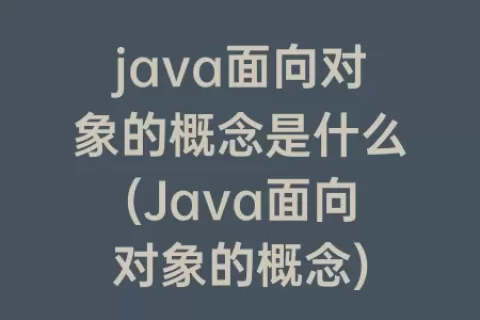 java面向对象的概念是什么(Java面向对象的概念)