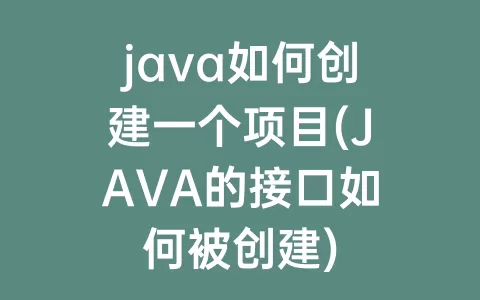 java如何创建一个项目(JAVA的接口如何被创建)