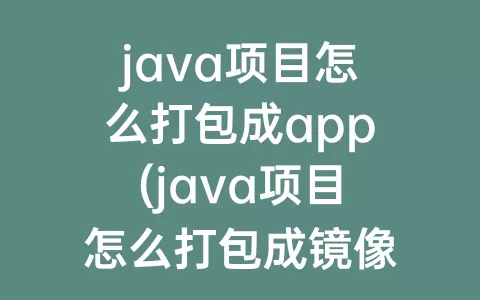 java项目怎么打包成app(java项目怎么打包成镜像)