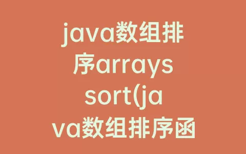 java数组排序arrayssort(java数组排序函数)