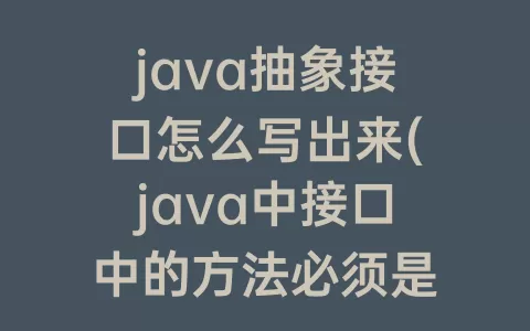 java抽象接口怎么写出来(java中接口中的方法必须是抽象嘛)