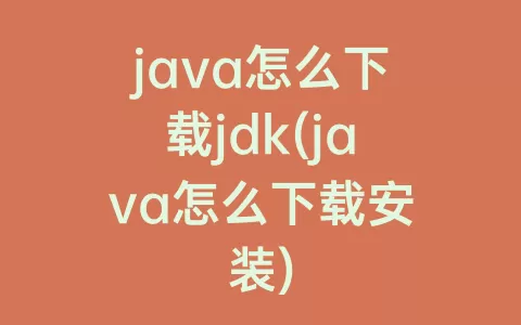 java怎么下载jdk(java怎么下载安装)