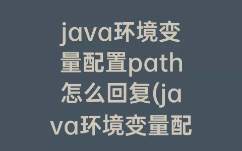 java环境变量配置path怎么回复(java环境变量配置path路径)