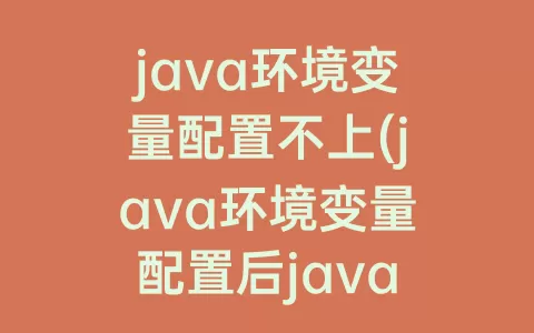 java环境变量配置不上(java环境变量配置后javac不成功)