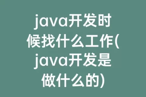 java开发时候找什么工作(java开发是做什么的)