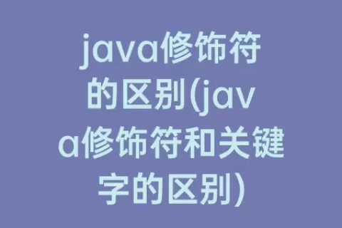 java修饰符的区别(java修饰符和关键字的区别)