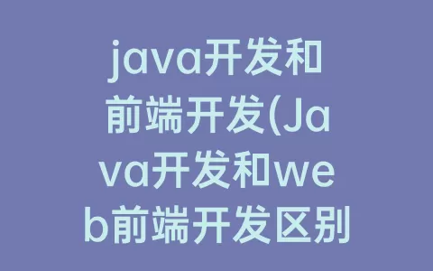 java开发和前端开发(Java开发和web前端开发区别)