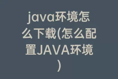 java环境怎么下载(怎么配置JAVA环境)