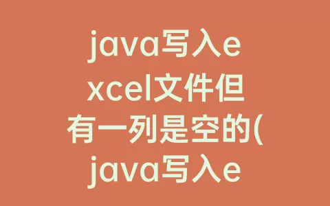 java写入excel文件但有一列是空的(java写入excel文件如何提升速度)