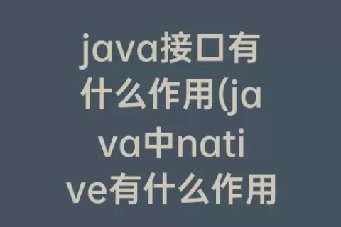 java接口有什么作用(java中native有什么作用)