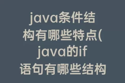 java条件结构有哪些特点(java的if语句有哪些结构)