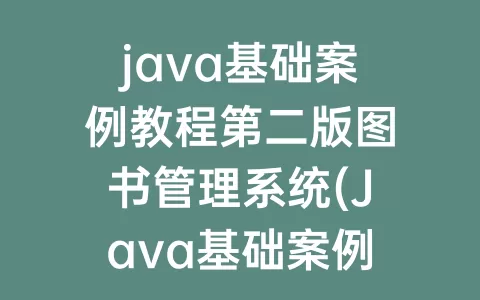 java基础案例教程第二版图书管理系统(Java基础案例教程第二版)