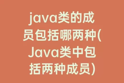 java类的成员包括哪两种(Java类中包括两种成员)
