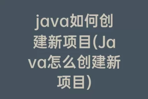 java如何创建新项目(Java怎么创建新项目)
