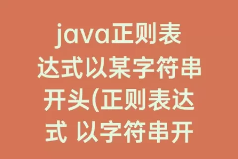 java正则表达式以某字符串开头(正则表达式 以字符串开头)