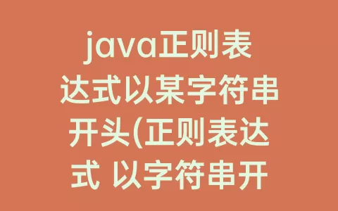 java正则表达式以某字符串开头(正则表达式 以字符串开头)