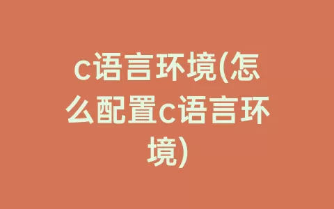 c语言环境(怎么配置c语言环境)