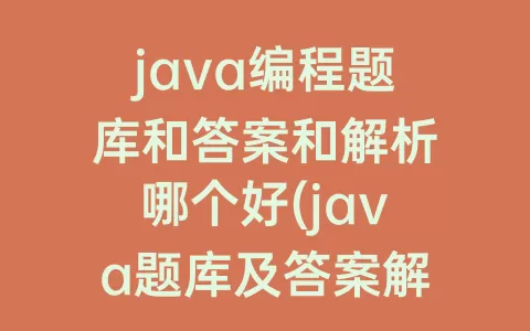 java编程题库和答案和解析哪个好(java题库及答案解析)