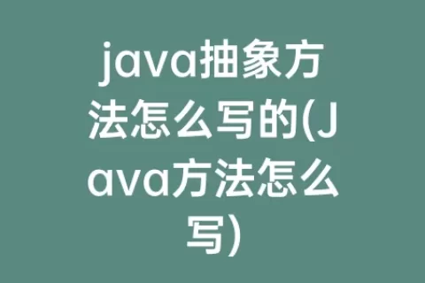 java抽象方法怎么写的(Java方法怎么写)