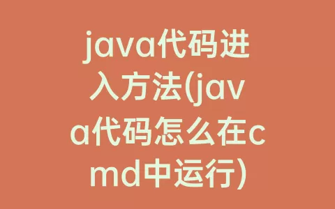 java代码进入方法(java代码怎么在cmd中运行)