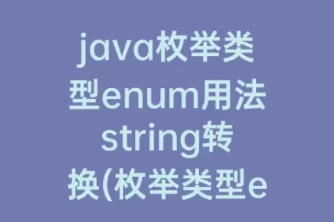 java枚举类型enum用法string转换(枚举类型enum用法举例)