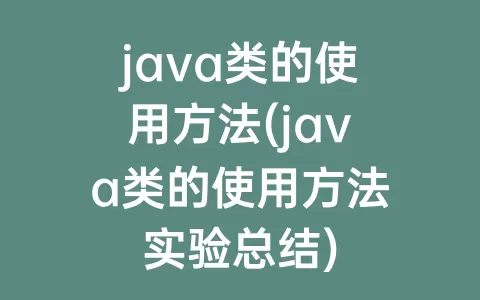 java类的使用方法(java类的使用方法实验总结)