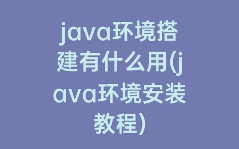 java环境搭建有什么用(java环境安装教程)