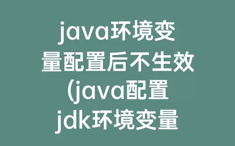 java环境变量配置后不生效(java配置jdk环境变量)