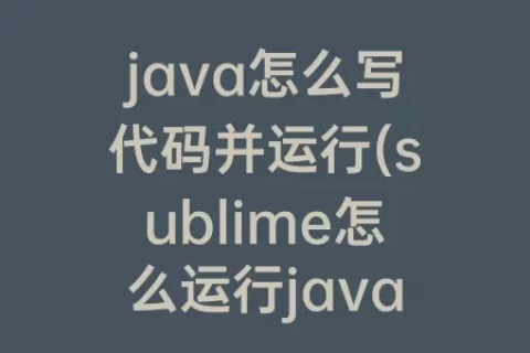 java怎么写代码并运行(sublime怎么运行java代码)