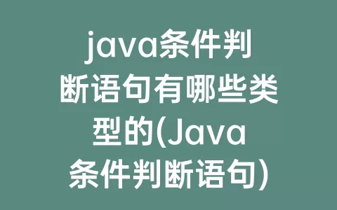 java条件判断语句有哪些类型的(Java条件判断语句)