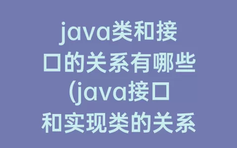 java类和接口的关系有哪些(java接口和实现类的关系)