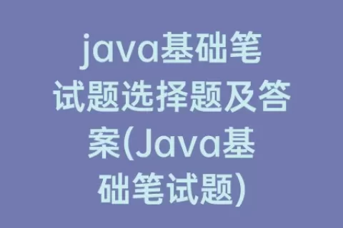 java基础笔试题选择题及答案(Java基础笔试题)