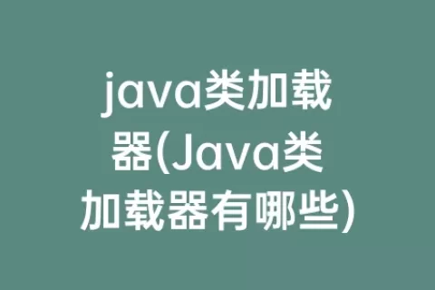 java类加载器(Java类加载器有哪些)
