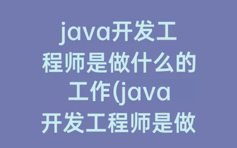 java开发工程师是做什么的工作(java开发工程师是做什么的)