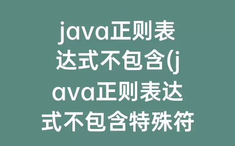 java正则表达式不包含(java正则表达式不包含特殊符号)