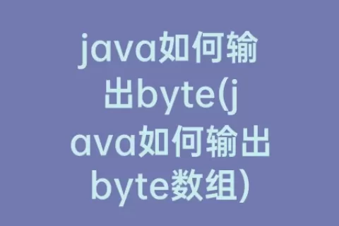 java如何输出byte(java如何输出byte数组)