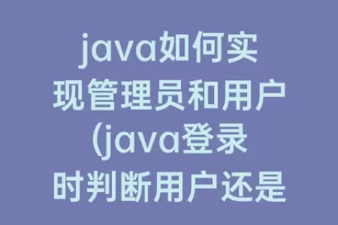 java如何实现管理员和用户(java登录时判断用户还是管理员)