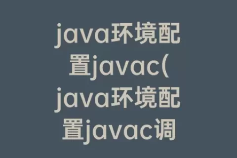 java环境配置javac(java环境配置javac调试不出来)